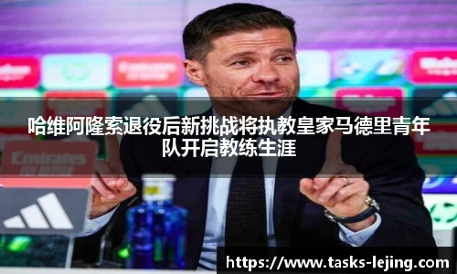 哈维阿隆索退役后新挑战将执教皇家马德里青年队开启教练生涯