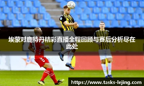 埃蒙对鹿特丹精彩直播全程回顾与赛后分析尽在此处